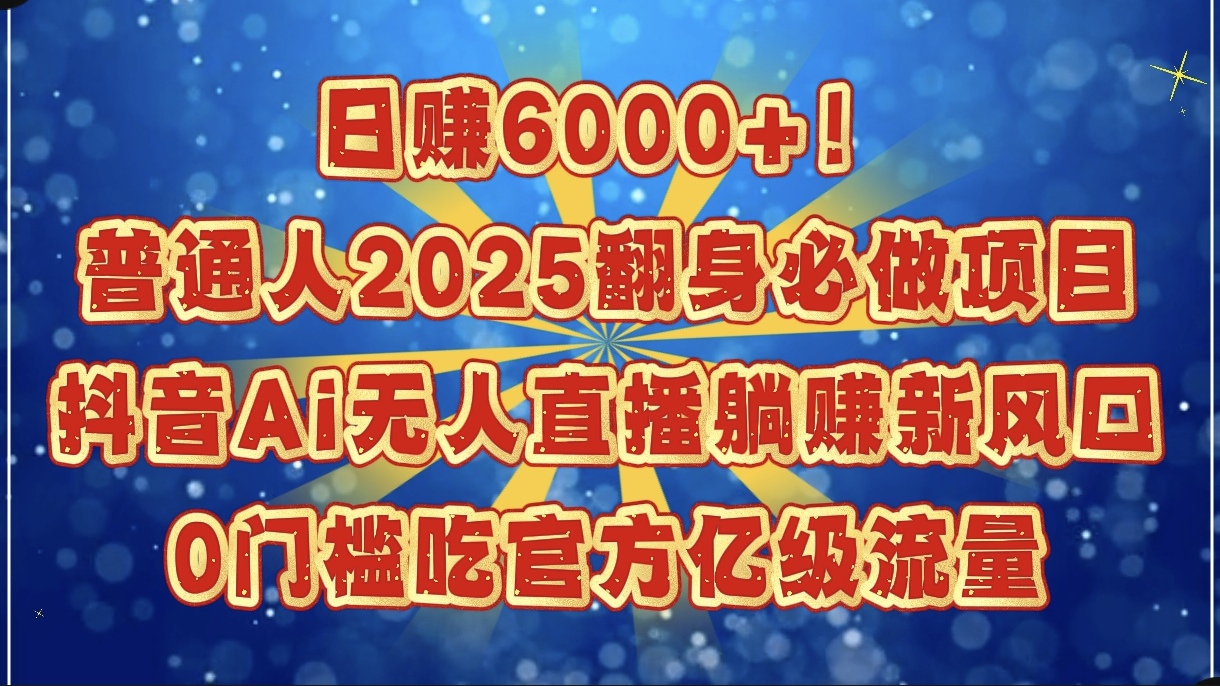 日赚6000+！普通人2025翻身必做项目，抖音Ai无人直播躺赚新风口，0门槛吃官方亿级流量-沃创网