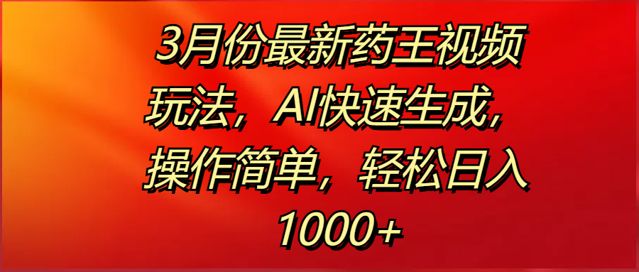 3月份最新药王视频玩法，AI快速生成，操作简单，轻松日入1000+-沃创网
