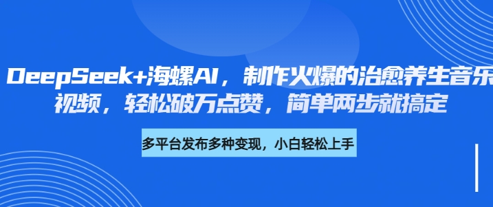 DeepSeek+海螺AI，制作火爆的治愈养生音乐视频，轻松破万点赞，简单两步就搞定-沃创网