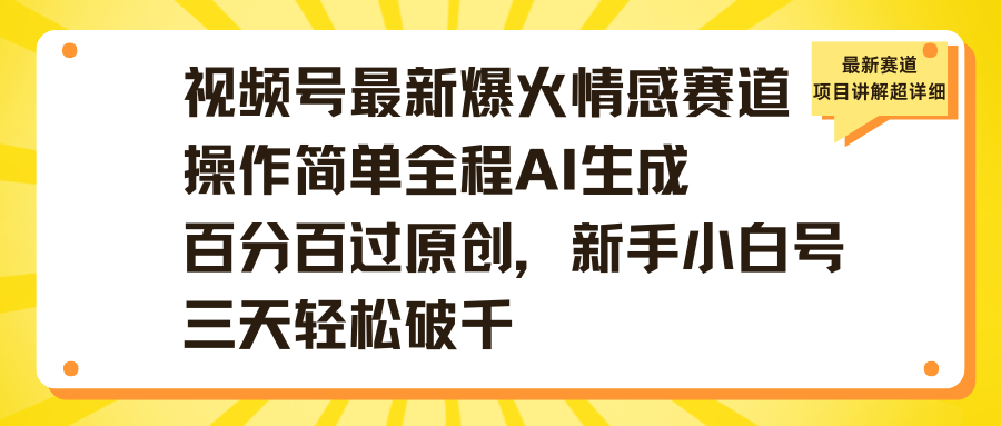 视频号最新爆火情感赛道操作简单全程AI生成百分百过原创，新手小白号三天轻松破千-沃创网