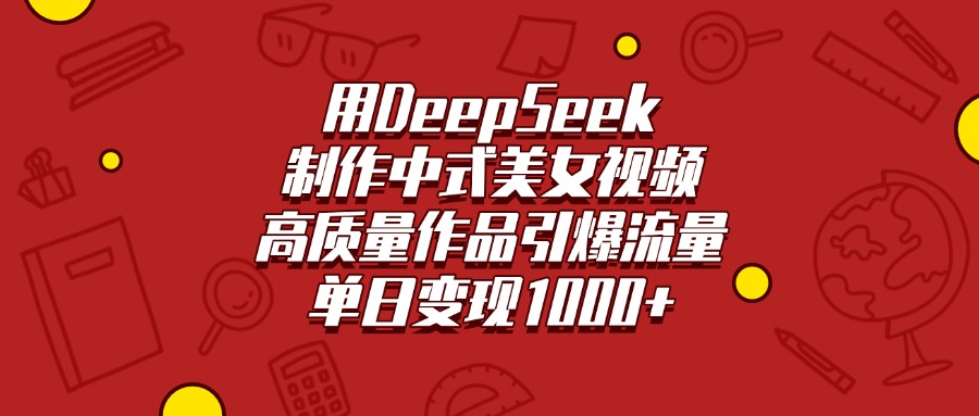 用DeepSeek制作中式美女视频，高质量作品引爆流量，单日变现1000+-沃创网