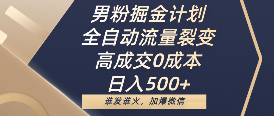 男粉掘金计划，全自动流量裂变，高成交0成本，日入500+，谁发谁火，加爆微信-沃创网