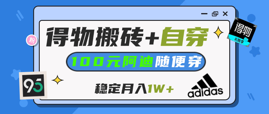 【得物】鞋服搬砖,自穿阿迪100+,一单50-500+,小白轻松上手,月入1W+-沃创网