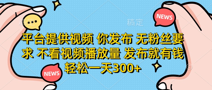 平台提供视频，你发布  无粉丝要求，不看视频播放量，发布就有钱，轻松一天300+-沃创网
