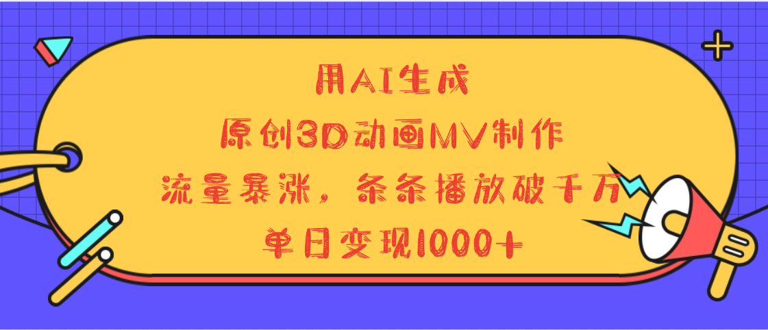 用AI生成，3D动画MV制作，流量暴涨，条条播放量破千万，单日变现1000+-沃创网