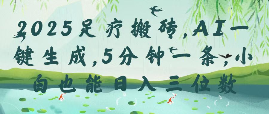 2025足疗搬砖，Ai一键生成，5分钟一条，小白也能日入三位数-沃创网