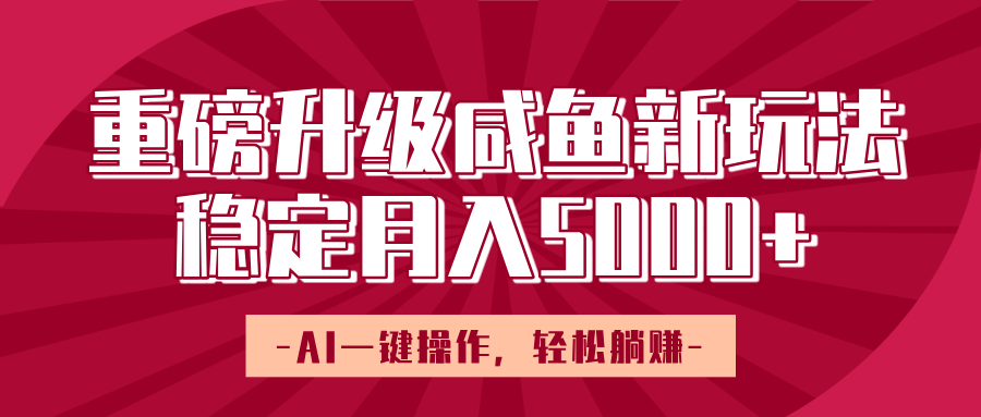 重磅升级咸鱼新玩法，AI一键操作，轻松躺赚，稳定月入5000+-沃创网