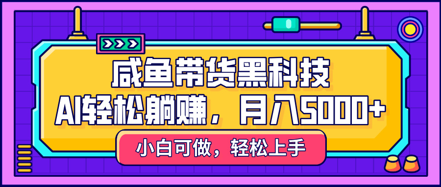 咸鱼带货黑科技，AI轻松躺赚，稳定月入5000+-沃创网