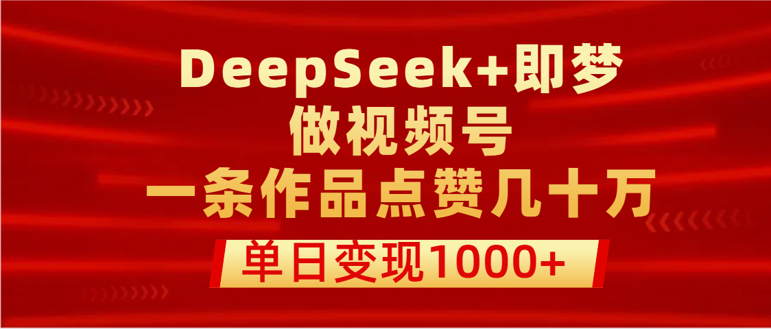 用DeepSeek+即梦做视频号，一条作品点赞几十万，单日变现1000+-沃创网