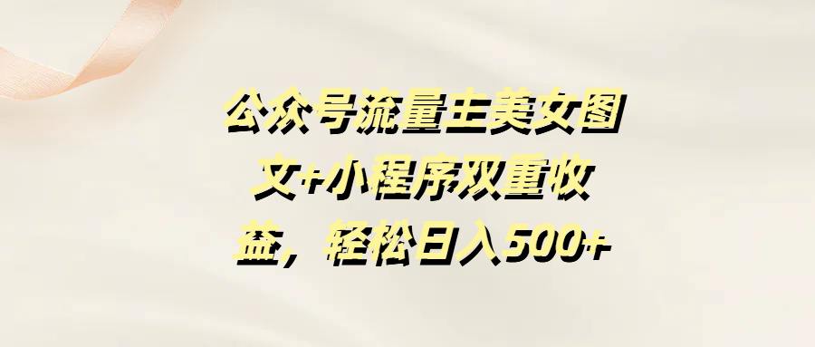 公众号流量主美女图文+小程序双重收益，轻松日入500+-沃创网