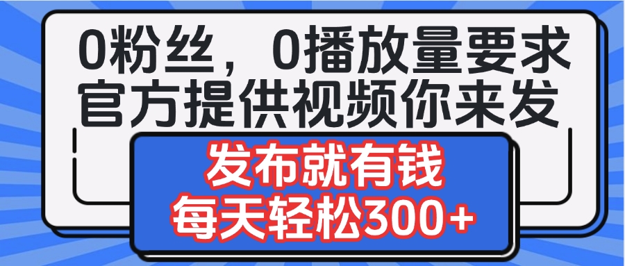 0粉丝要求0播放量要求，官方提供视频你来发  发布就有钱，每天轻松300+-沃创网