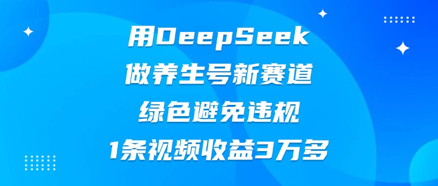 用DeepSeek做养生号新赛道，绿色避免违规，1条视频收益3万多-沃创网