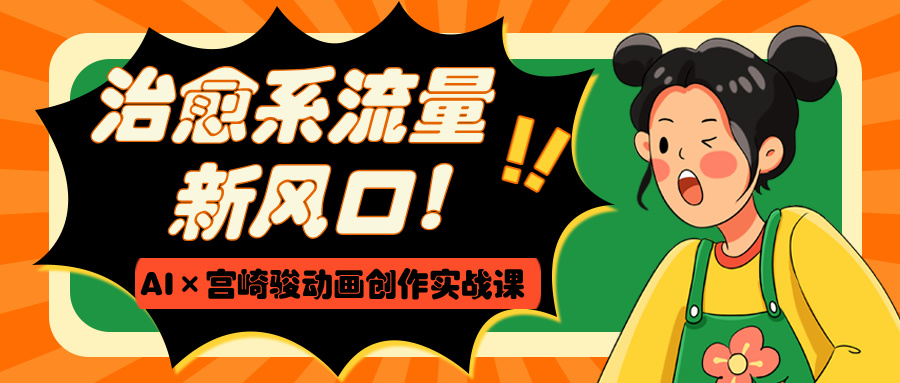 治愈系流量新风口！AI×宫崎骏动画创作实战课-沃创网