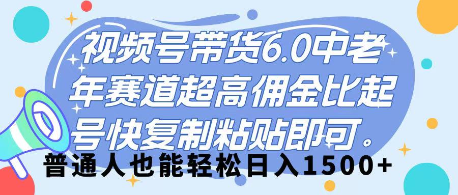 视频号带货 6.0，中老年赛道，超高佣金比，起号快，复制粘贴即可，普通人也能轻松日入 1500➕-沃创网