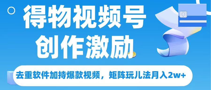 得物视频号创作者激励，去重软件加持爆款视频，矩阵玩儿法月入 2w➕-沃创网