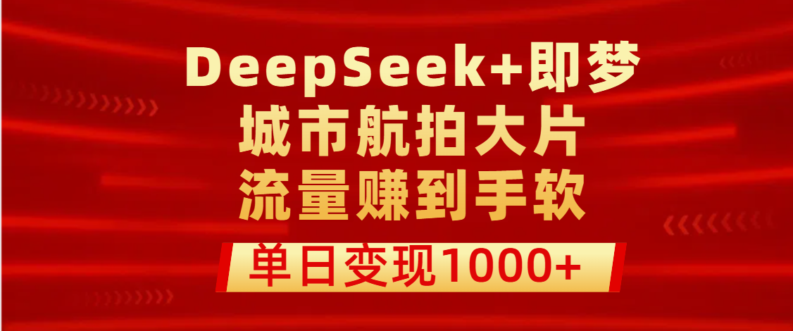 用DeepSeek+即梦做城市航拍大片，流量赚到手软，单日变现1000+-沃创网