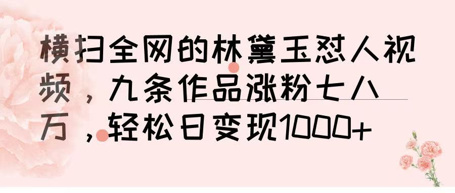 横扫全网的林黛玉怼人视频，九条作品涨粉七八万，轻松日变现 1000➕-沃创网