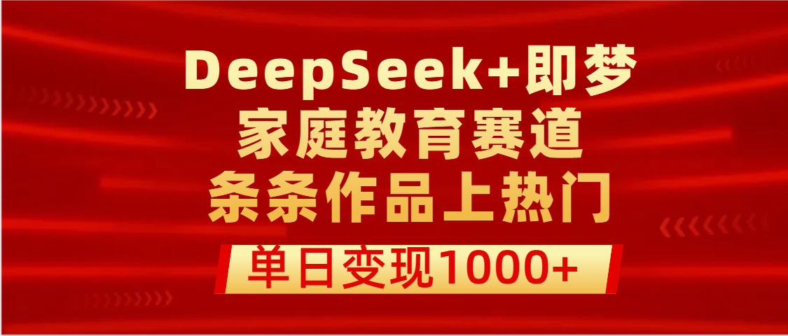 DeepSeek+即梦做家庭教育赛道，条条作品上热门，单日变现1000+-沃创网