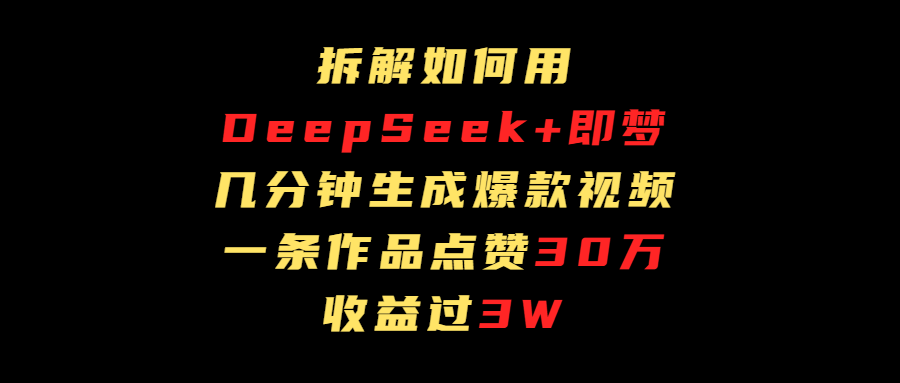 拆解如何用deep seek+即梦做爆款短视频，一条作品收益过3万-沃创网