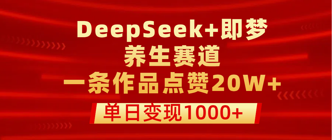 用DeepSeek+即梦做养生赛道，一条作品点赞20W+，单日变现1000+-沃创网