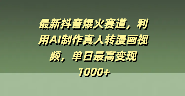 最新抖音爆火赛道，利用AI制作真人转漫画视频，单日最高变现1000+-沃创网