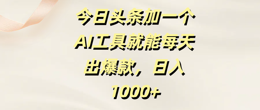 今日头条加一个AI工具就能每天出爆款，日入1000+-沃创网