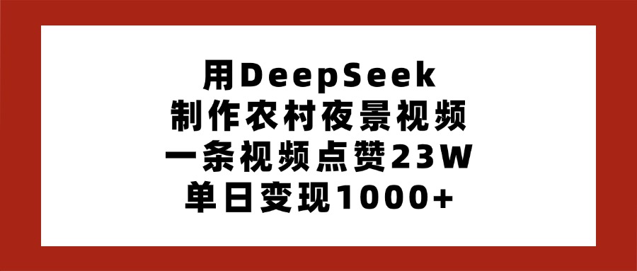 用DeepSeek制作农村夜景视频，一条视频点赞23W，单日变现1000+-沃创网