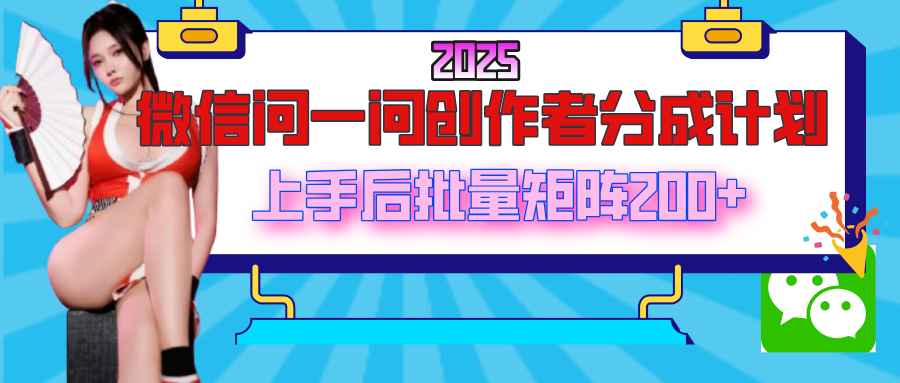 2025最新微信问一问创作者分成计划，上手后批量矩阵日入200+-沃创网