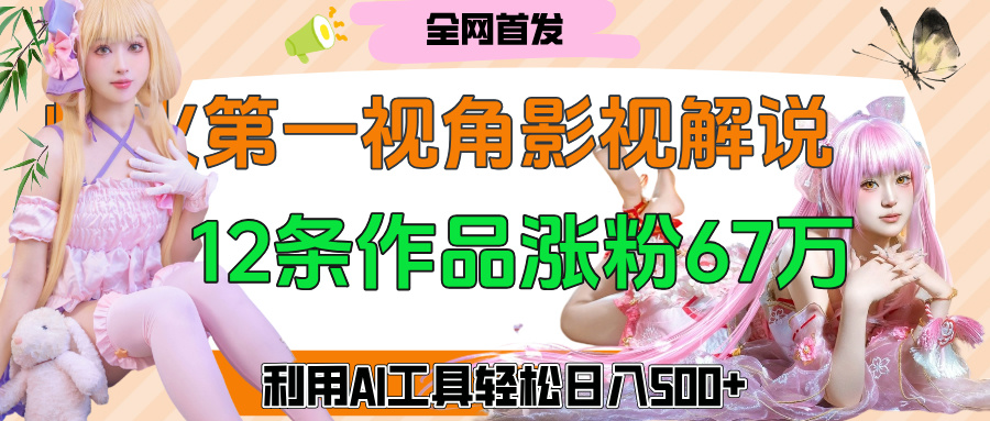 爆火第一人称视角影视解说，12条作品涨粉67万，巧用AI工具，轻松日入500+-沃创网