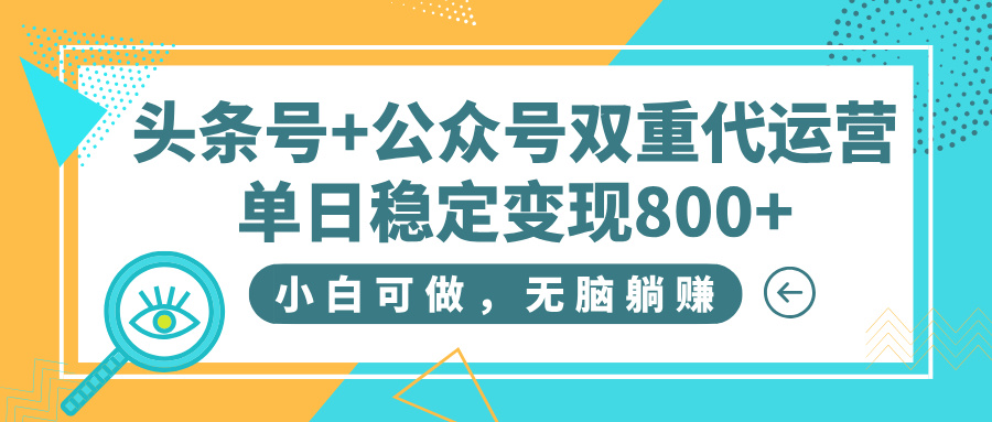 头条号+公众号双重代运营，小白可做，无脑躺赚，单日稳定变现800+-沃创网