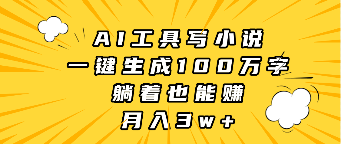AI工具写小说，一键生成100万字，躺着也能赚，月入3w+-沃创网