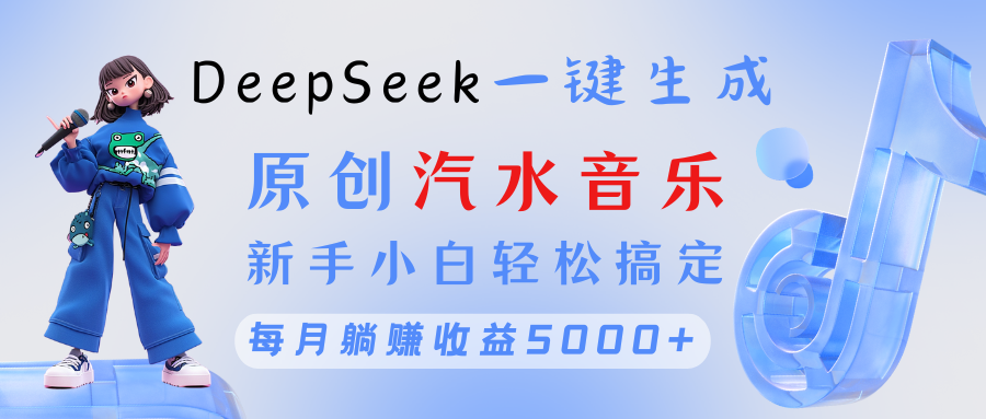 原创汽水音乐DeepSeek一键生成 新手小白轻松搞定 每月躺赚5000+-沃创网