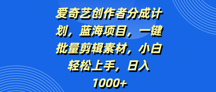 爱奇艺创作者分成计划，蓝海项目，一键批量剪辑素材，小白轻松上手，日入1000+-沃创网