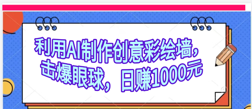 利用AI制作创意彩绘墙，流量200万，日变现1000元-沃创网