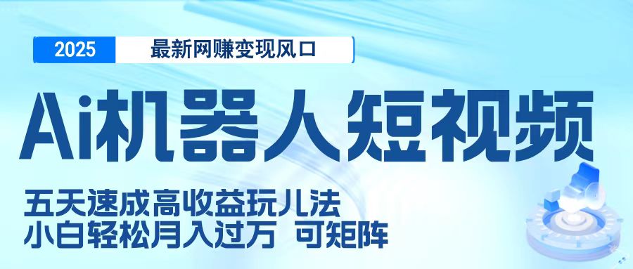 二零二五最新网赚变现风口，Ai 机器人短视频，五天速成高收益玩儿法，小白轻松月入过万，可矩阵-沃创网