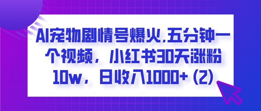  AI宠物剧情号爆火,五分钟一个视频，小红书30天涨粉10w，日收入1000+-沃创网
