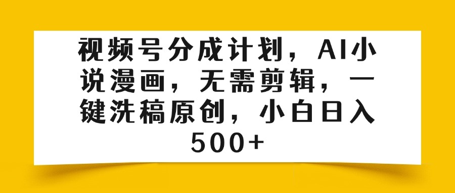 视频号分成计划，AI小说漫画，无需剪辑，一键洗稿原创，小白日入500+-沃创网