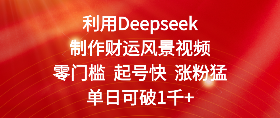 利用Deepseek制作财运风景视频，零门槛 起号快 涨粉猛，单日可破1千+-沃创网