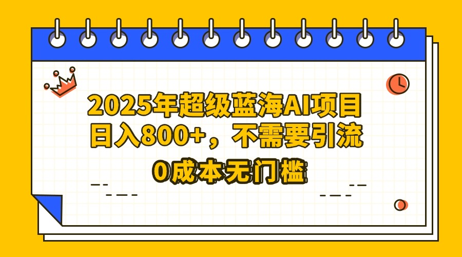 25年超级蓝海AI项目日入800+，不需要引流零成本-沃创网
