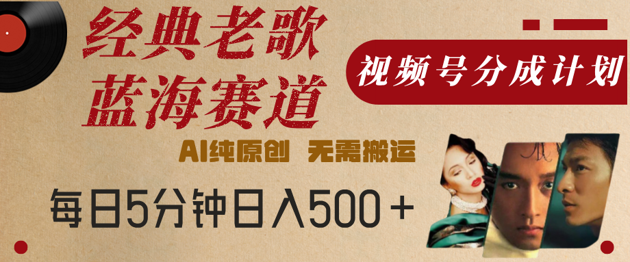 最新经典老歌赛道，视频号分成计划，收益拿到手软，AI纯原创，无需搬运，每天5分钟，单号日入500+-沃创网