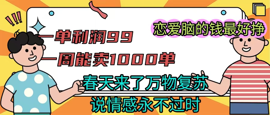 《一单利润99 一周能出1000单，春天来了，万物复苏，恋爱脑的钱最好赚》-沃创网