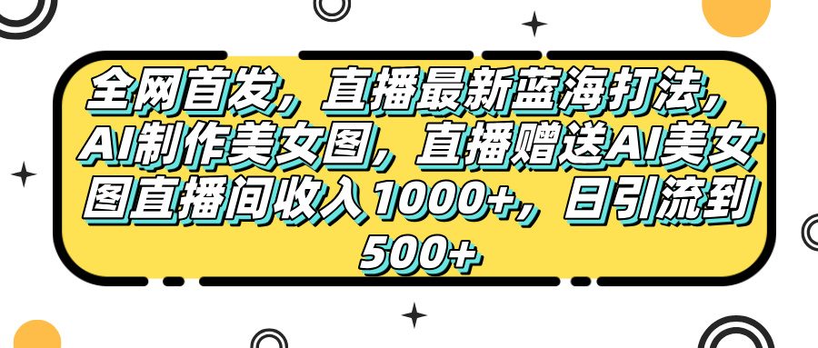全网首发，直播最新蓝海打法，AI制作美女图，直播赠送AI美女图直播间收入1000+，日引流到500+，-沃创网