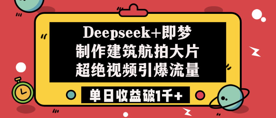 Deepseek+即梦制作建筑航拍大片，超绝视频引爆流量，单日收益破1千+-沃创网