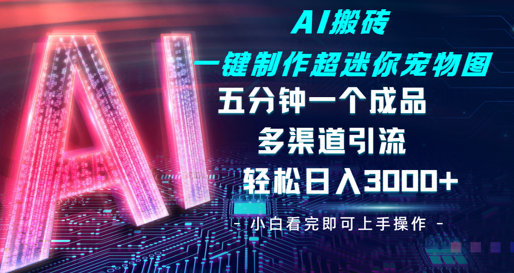 Ai 搬砖一键制作超迷你宠物图，五分钟一个成品，多渠道引流，轻松日入 3000-沃创网