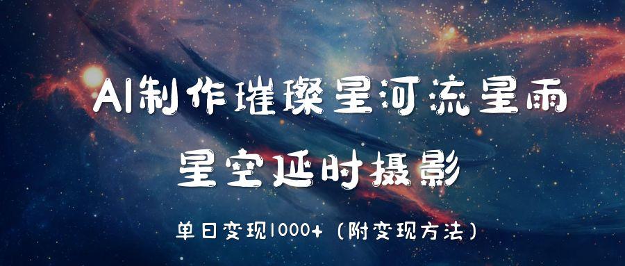 AI制作璀璨星河流星雨，星空延时摄影，单日变现1000+-沃创网
