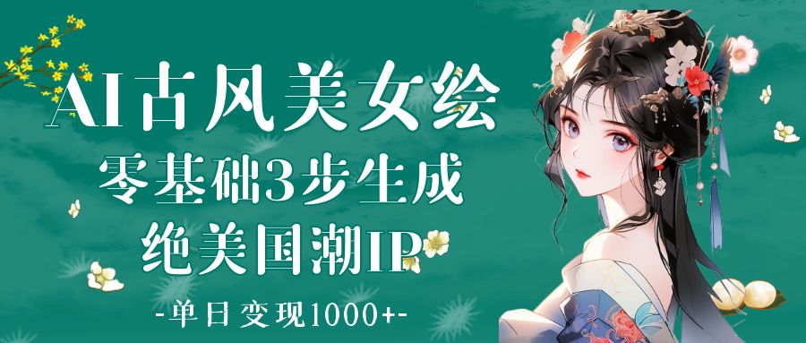 AI古风美女绘：零基础3步生成绝美国潮IP 单日变现1000+-沃创网