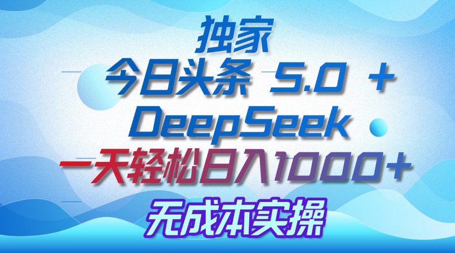 独家揭秘：今日头条 5.0 和 DeepSeek，无成本日入 1000 + 的实操秘诀-沃创网