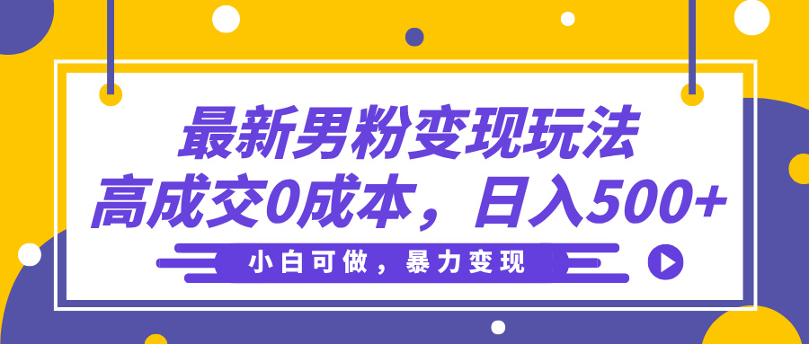 最新男粉变现玩法，高成交0成本，小白可做，轻松日入500+-沃创网