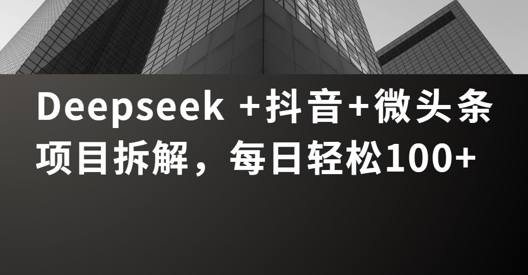 Deepseek +抖音 微头条项目拆解，每日轻松100+-沃创网