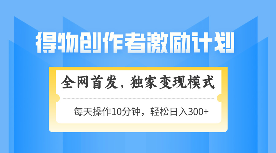 得物创作者激励，独家变现模式，轻松上手，日入3张+ 可矩阵、可放大-沃创网